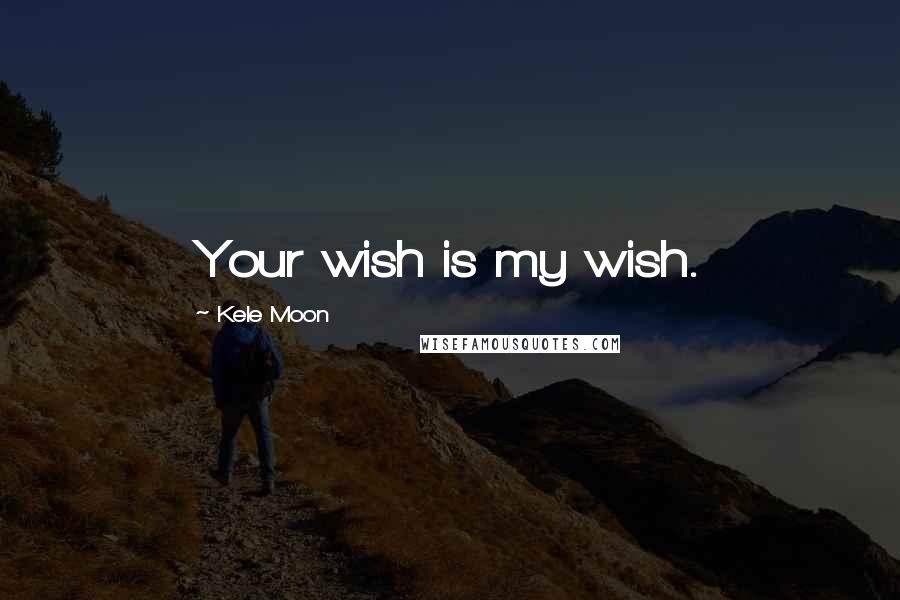 Kele Moon Quotes: Your wish is my wish.