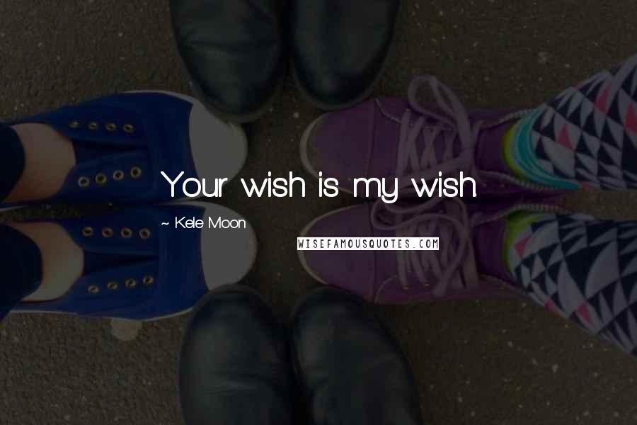 Kele Moon Quotes: Your wish is my wish.