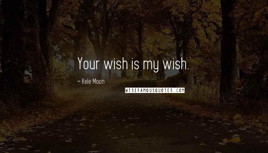 Kele Moon Quotes: Your wish is my wish.