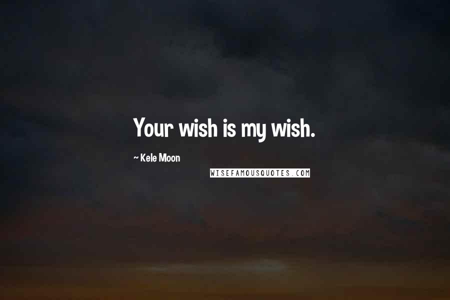 Kele Moon Quotes: Your wish is my wish.