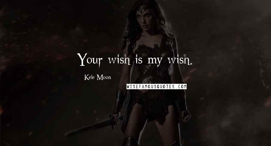 Kele Moon Quotes: Your wish is my wish.