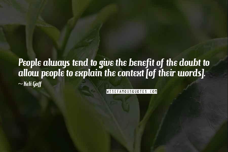 Keli Goff Quotes: People always tend to give the benefit of the doubt to allow people to explain the context [of their words].