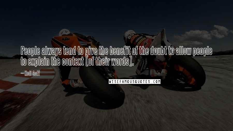 Keli Goff Quotes: People always tend to give the benefit of the doubt to allow people to explain the context [of their words].