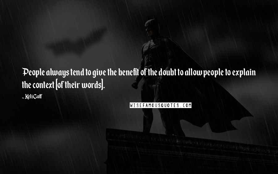 Keli Goff Quotes: People always tend to give the benefit of the doubt to allow people to explain the context [of their words].