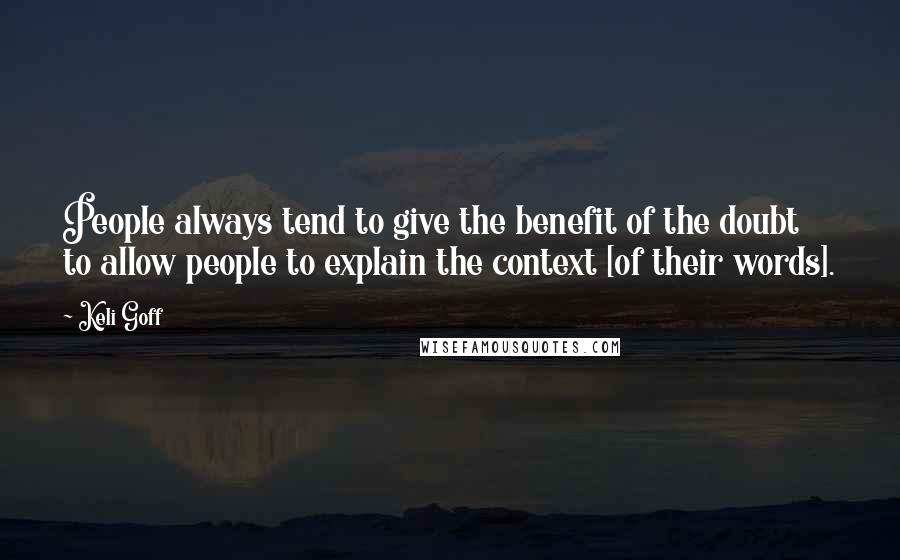 Keli Goff Quotes: People always tend to give the benefit of the doubt to allow people to explain the context [of their words].