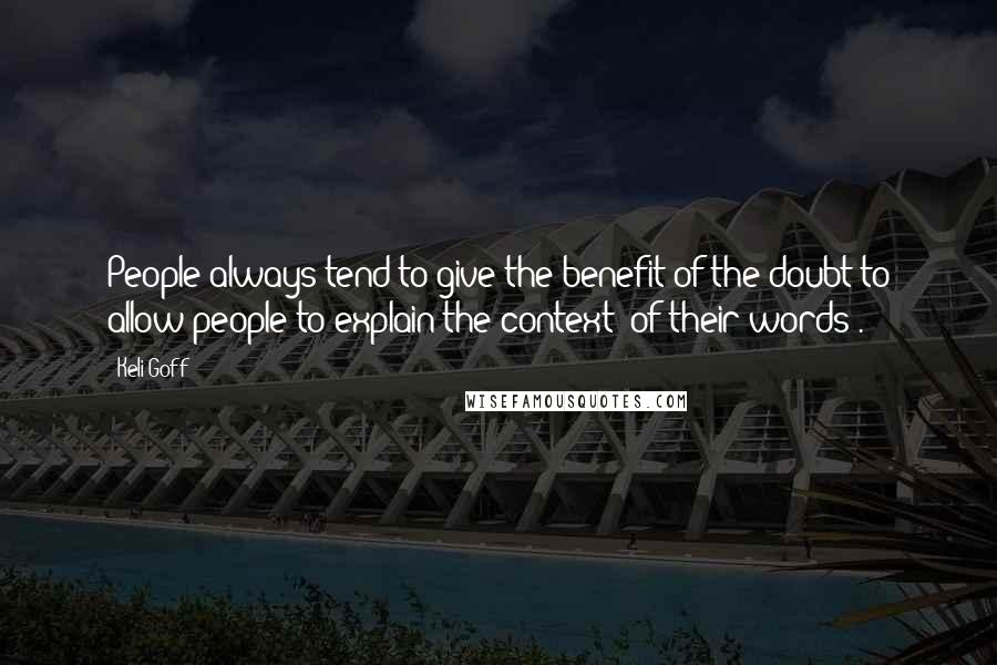 Keli Goff Quotes: People always tend to give the benefit of the doubt to allow people to explain the context [of their words].