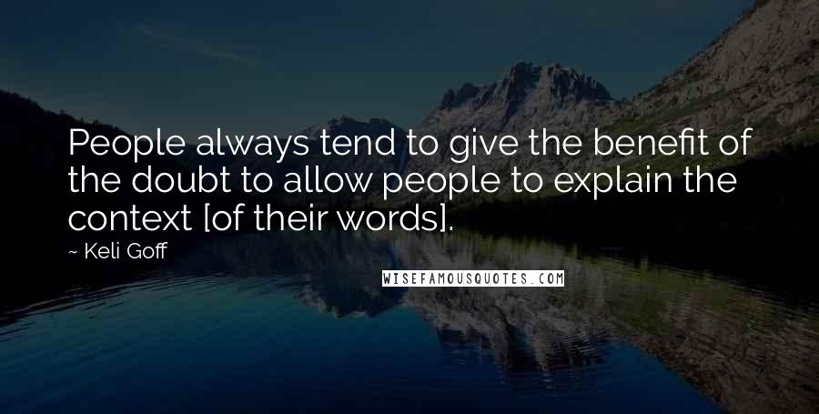 Keli Goff Quotes: People always tend to give the benefit of the doubt to allow people to explain the context [of their words].