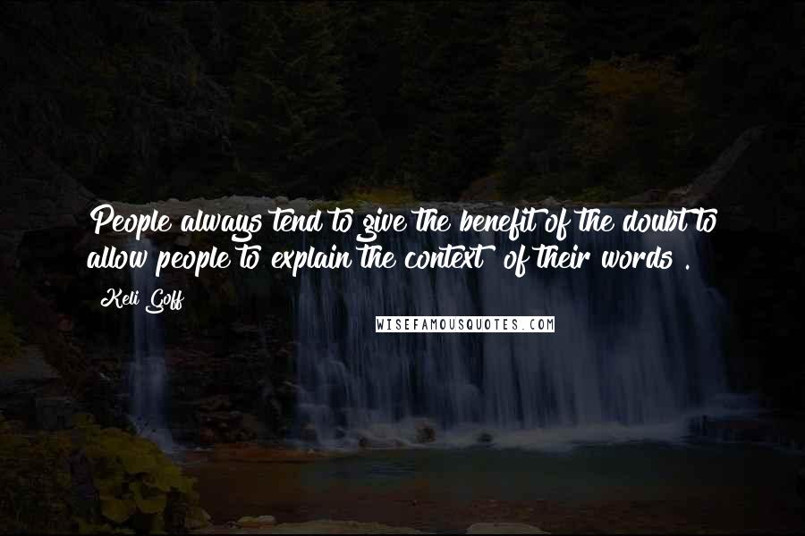 Keli Goff Quotes: People always tend to give the benefit of the doubt to allow people to explain the context [of their words].