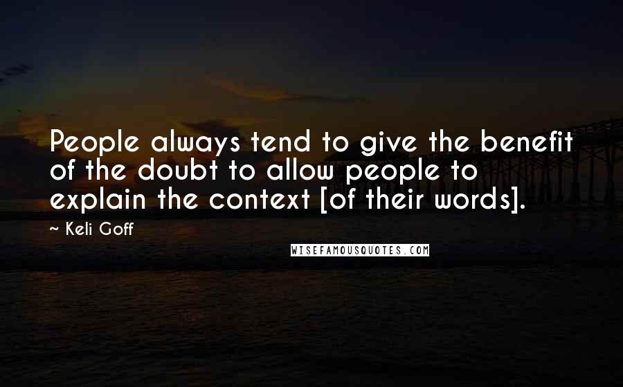 Keli Goff Quotes: People always tend to give the benefit of the doubt to allow people to explain the context [of their words].