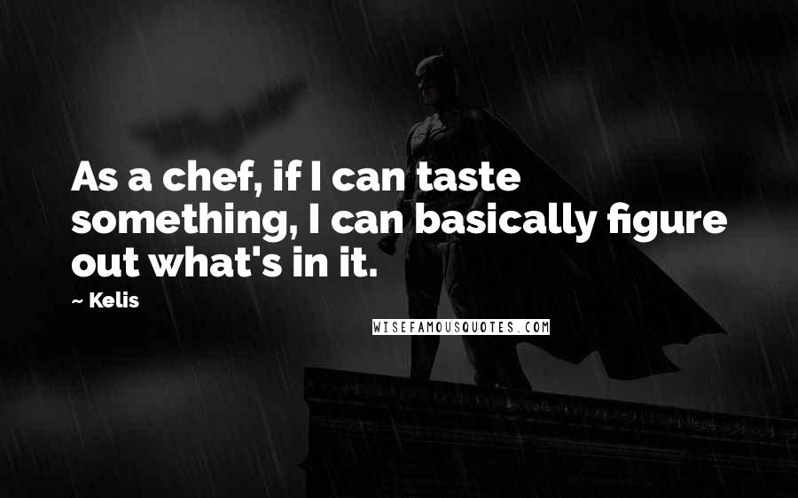 Kelis Quotes: As a chef, if I can taste something, I can basically figure out what's in it.