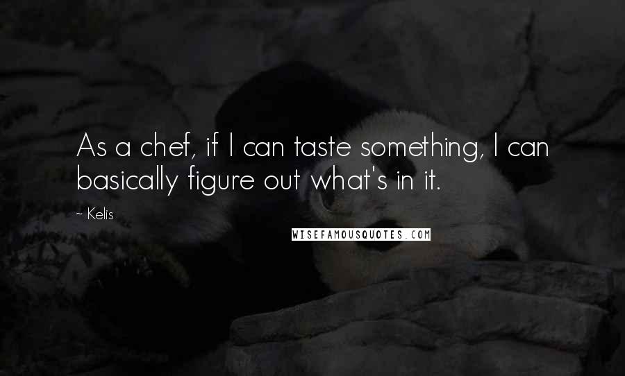 Kelis Quotes: As a chef, if I can taste something, I can basically figure out what's in it.