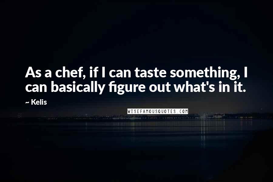 Kelis Quotes: As a chef, if I can taste something, I can basically figure out what's in it.