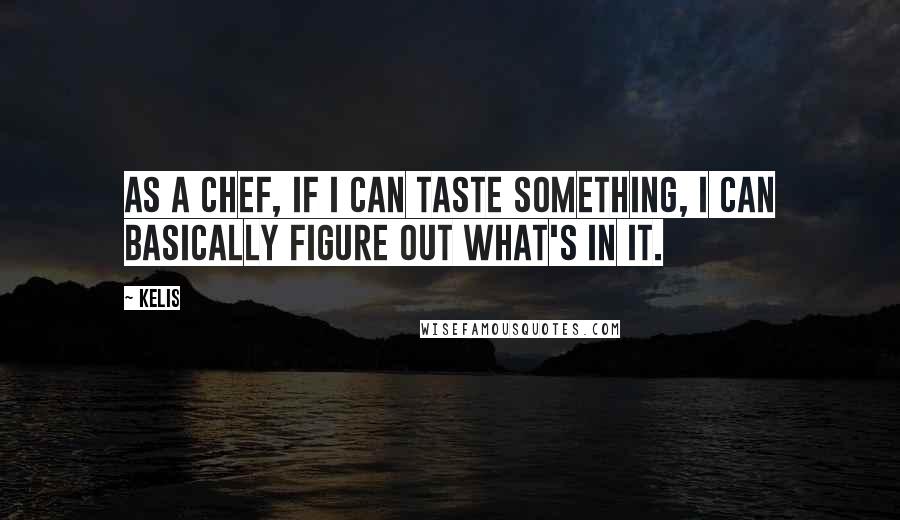 Kelis Quotes: As a chef, if I can taste something, I can basically figure out what's in it.