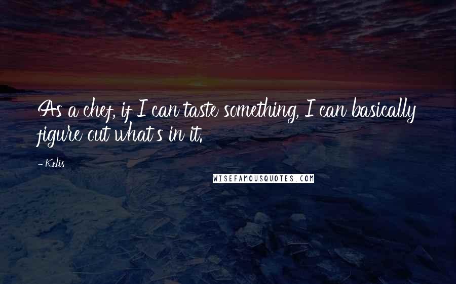 Kelis Quotes: As a chef, if I can taste something, I can basically figure out what's in it.