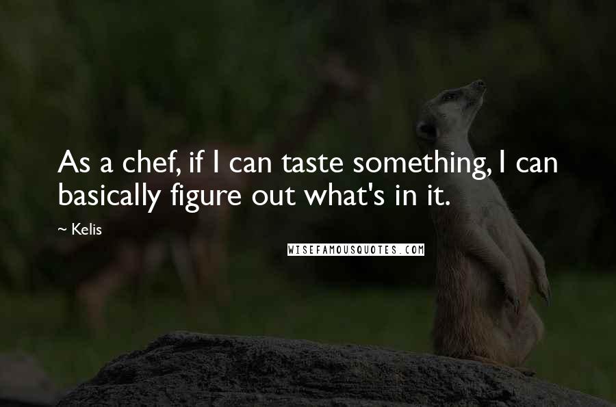 Kelis Quotes: As a chef, if I can taste something, I can basically figure out what's in it.