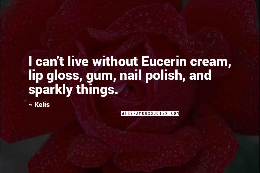 Kelis Quotes: I can't live without Eucerin cream, lip gloss, gum, nail polish, and sparkly things.