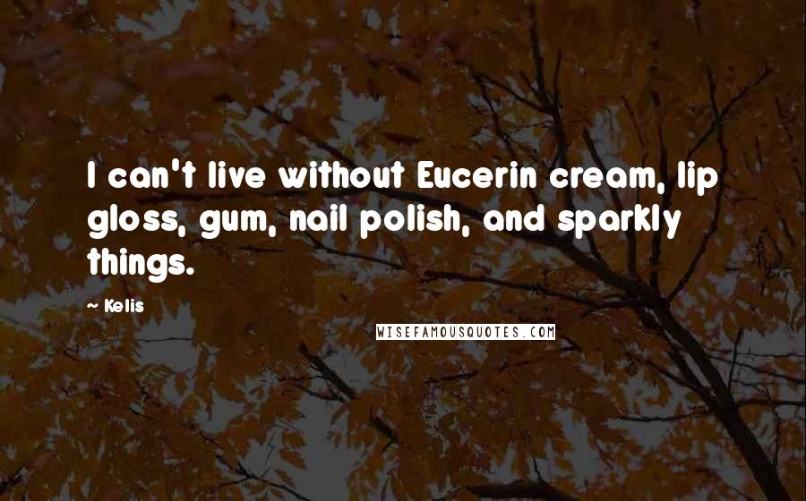 Kelis Quotes: I can't live without Eucerin cream, lip gloss, gum, nail polish, and sparkly things.