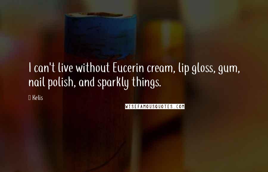 Kelis Quotes: I can't live without Eucerin cream, lip gloss, gum, nail polish, and sparkly things.