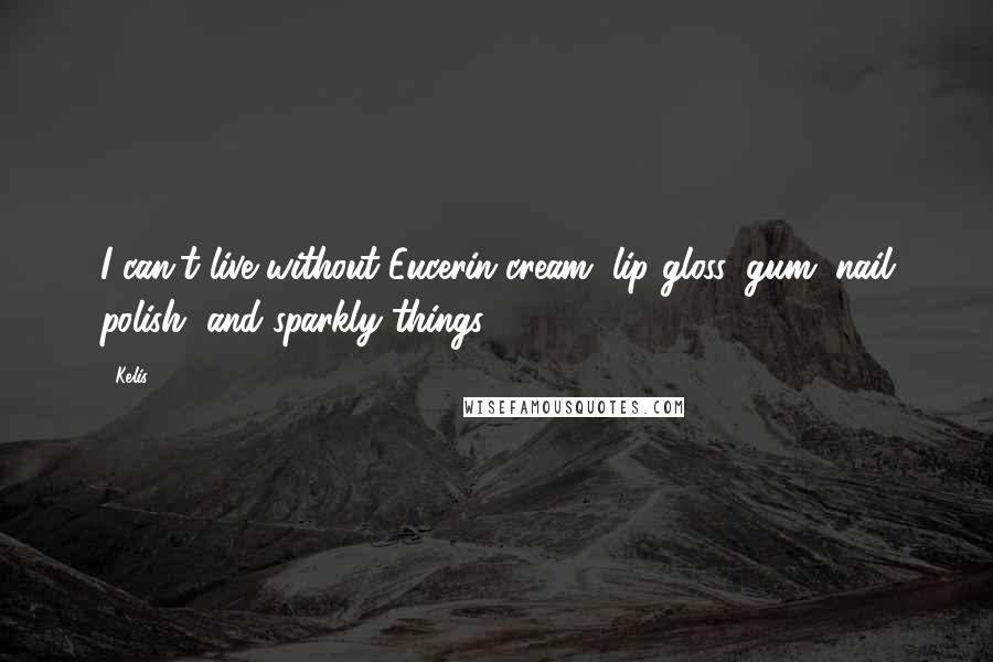 Kelis Quotes: I can't live without Eucerin cream, lip gloss, gum, nail polish, and sparkly things.