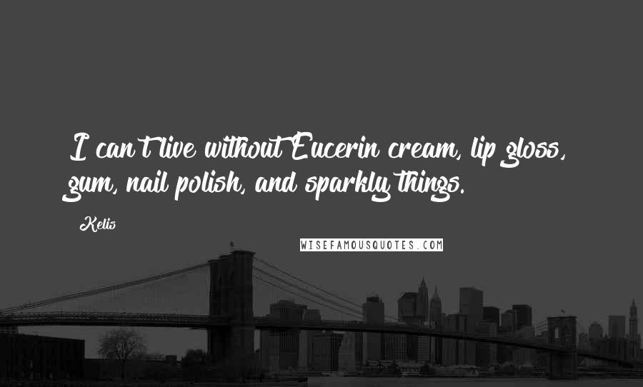 Kelis Quotes: I can't live without Eucerin cream, lip gloss, gum, nail polish, and sparkly things.
