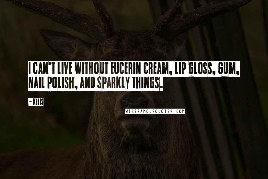 Kelis Quotes: I can't live without Eucerin cream, lip gloss, gum, nail polish, and sparkly things.