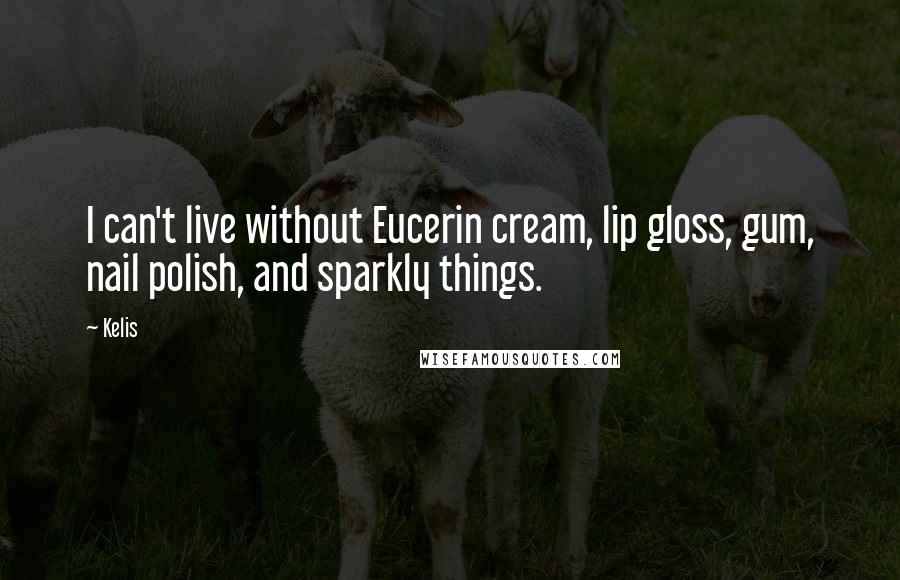 Kelis Quotes: I can't live without Eucerin cream, lip gloss, gum, nail polish, and sparkly things.