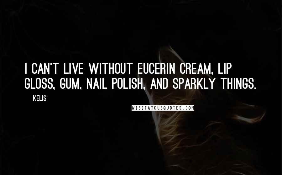 Kelis Quotes: I can't live without Eucerin cream, lip gloss, gum, nail polish, and sparkly things.