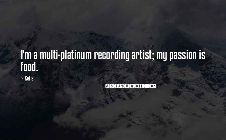 Kelis Quotes: I'm a multi-platinum recording artist; my passion is food.