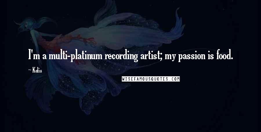 Kelis Quotes: I'm a multi-platinum recording artist; my passion is food.