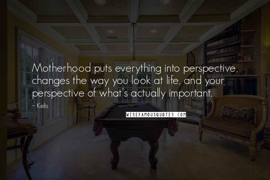 Kelis Quotes: Motherhood puts everything into perspective, changes the way you look at life, and your perspective of what's actually important.