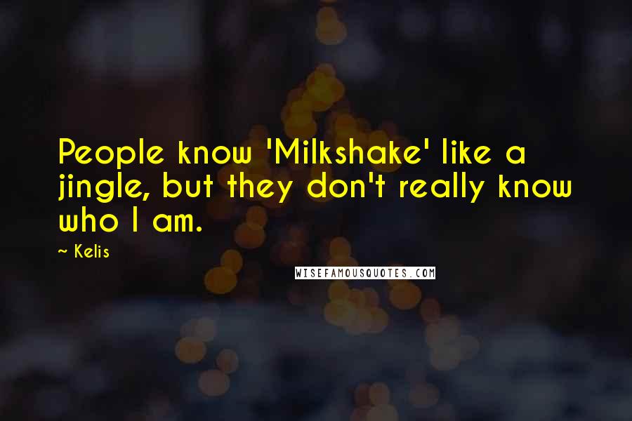 Kelis Quotes: People know 'Milkshake' like a jingle, but they don't really know who I am.