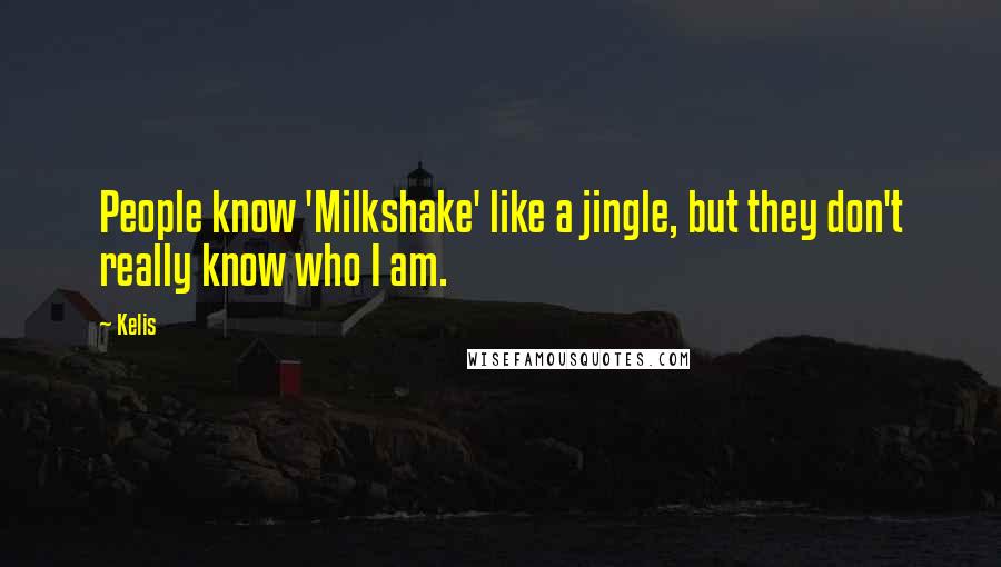 Kelis Quotes: People know 'Milkshake' like a jingle, but they don't really know who I am.