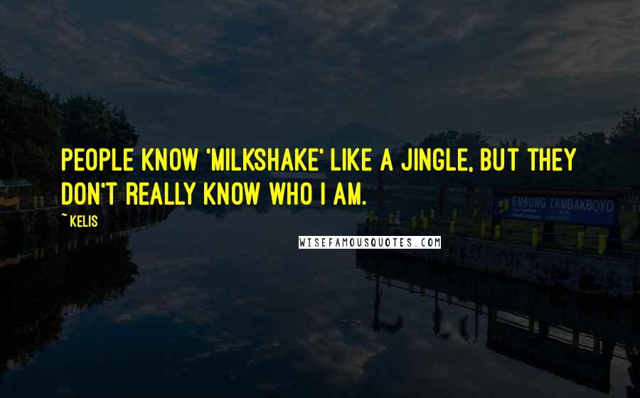 Kelis Quotes: People know 'Milkshake' like a jingle, but they don't really know who I am.