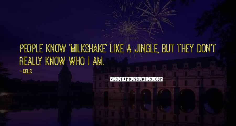 Kelis Quotes: People know 'Milkshake' like a jingle, but they don't really know who I am.