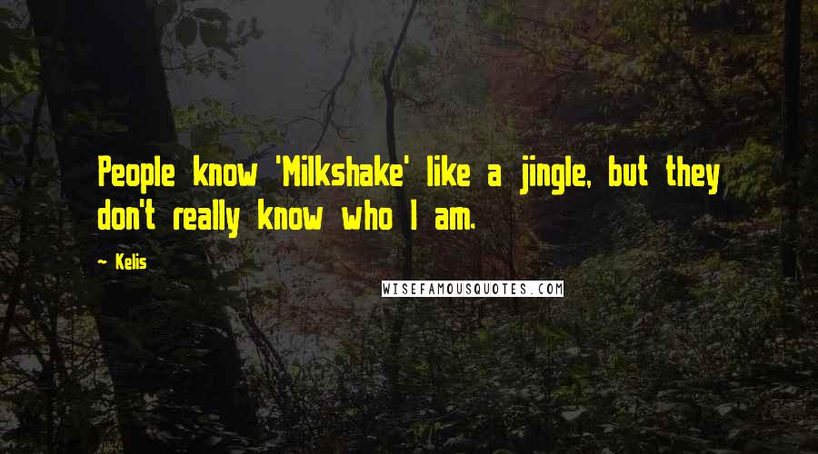 Kelis Quotes: People know 'Milkshake' like a jingle, but they don't really know who I am.