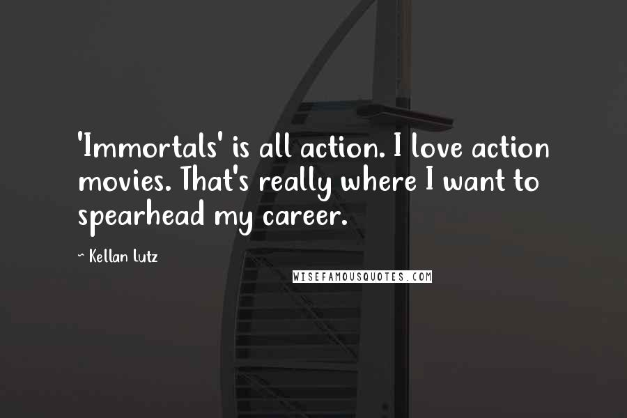 Kellan Lutz Quotes: 'Immortals' is all action. I love action movies. That's really where I want to spearhead my career.