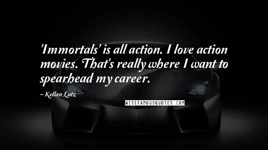Kellan Lutz Quotes: 'Immortals' is all action. I love action movies. That's really where I want to spearhead my career.