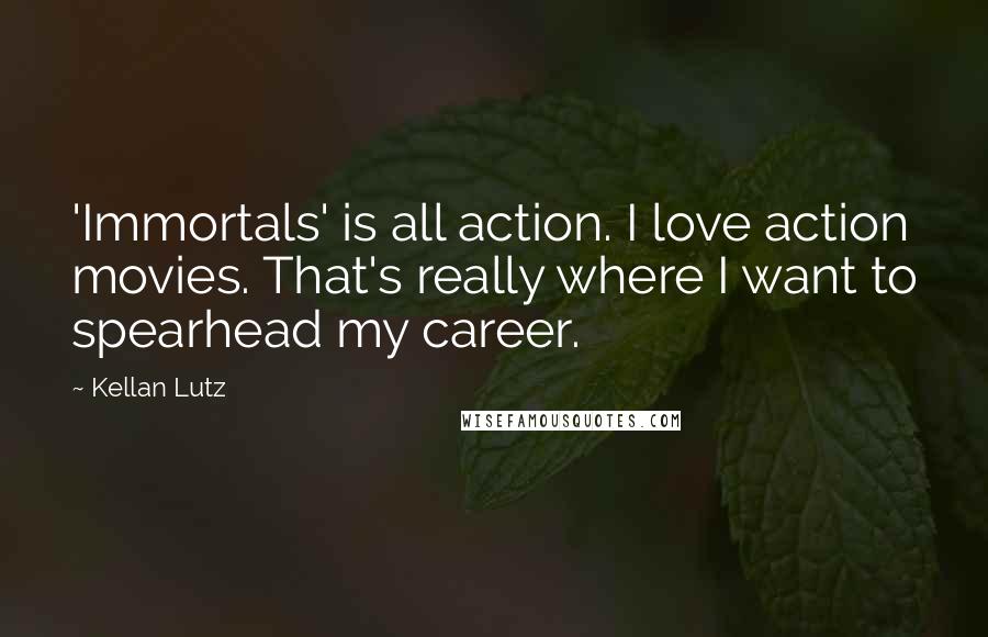 Kellan Lutz Quotes: 'Immortals' is all action. I love action movies. That's really where I want to spearhead my career.