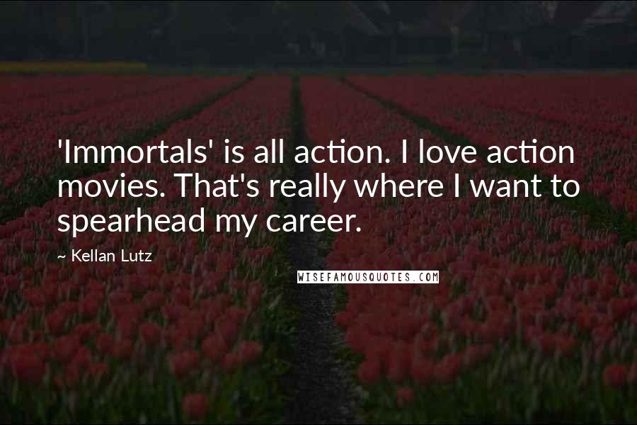 Kellan Lutz Quotes: 'Immortals' is all action. I love action movies. That's really where I want to spearhead my career.