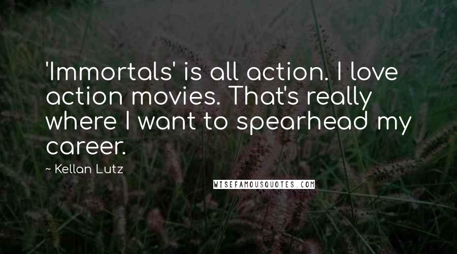 Kellan Lutz Quotes: 'Immortals' is all action. I love action movies. That's really where I want to spearhead my career.