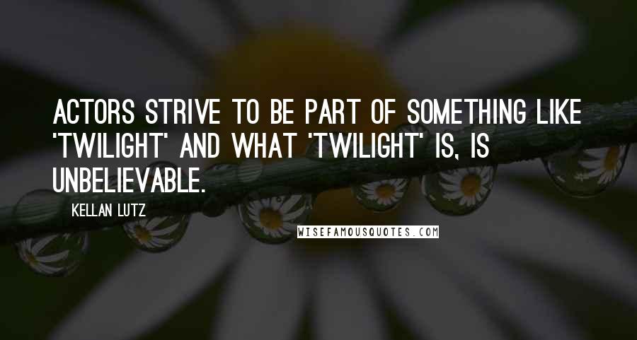 Kellan Lutz Quotes: Actors strive to be part of something like 'Twilight' and what 'Twilight' is, is unbelievable.