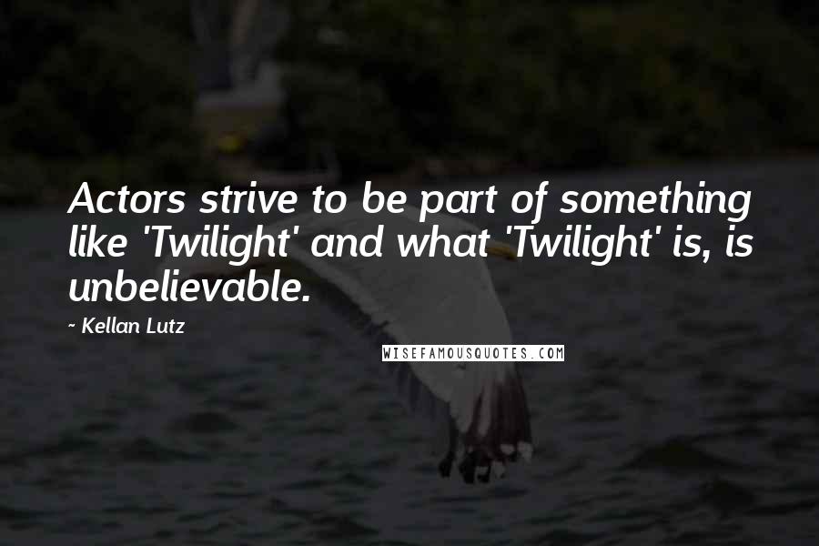 Kellan Lutz Quotes: Actors strive to be part of something like 'Twilight' and what 'Twilight' is, is unbelievable.