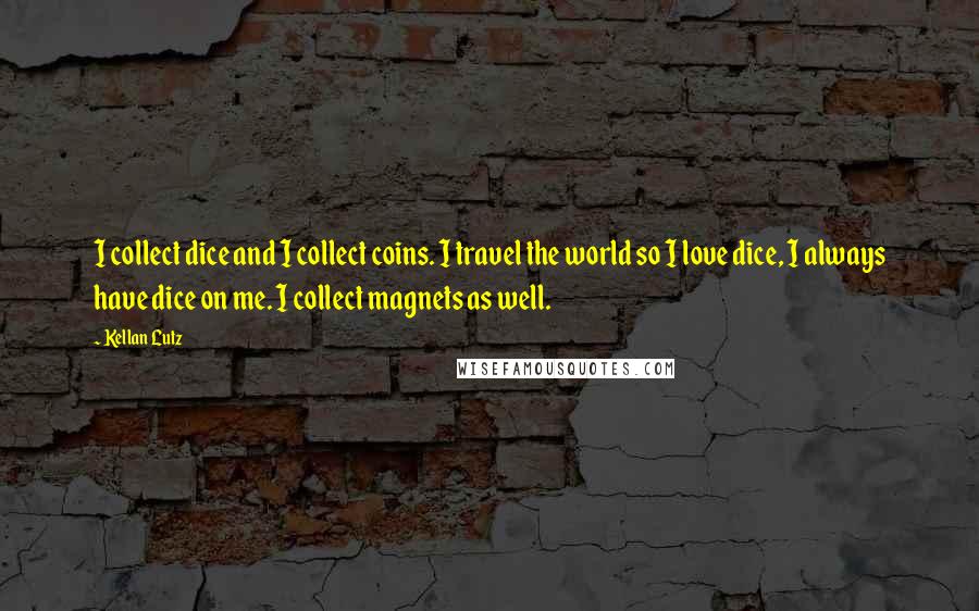 Kellan Lutz Quotes: I collect dice and I collect coins. I travel the world so I love dice, I always have dice on me. I collect magnets as well.