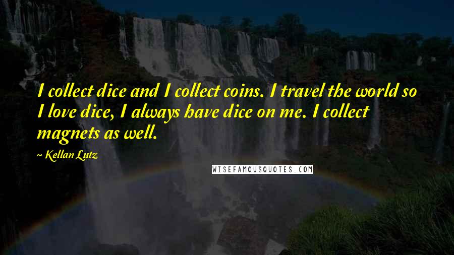 Kellan Lutz Quotes: I collect dice and I collect coins. I travel the world so I love dice, I always have dice on me. I collect magnets as well.