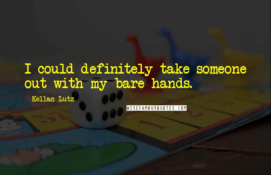 Kellan Lutz Quotes: I could definitely take someone out with my bare hands.