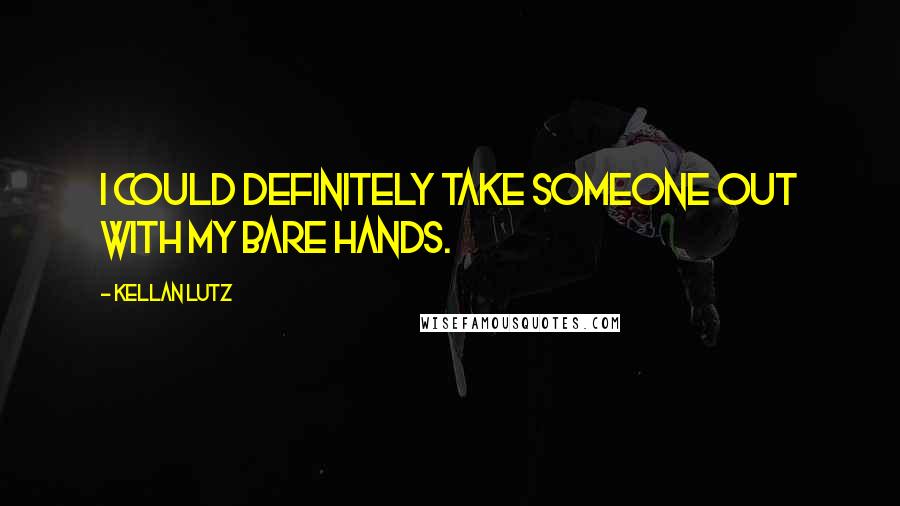 Kellan Lutz Quotes: I could definitely take someone out with my bare hands.