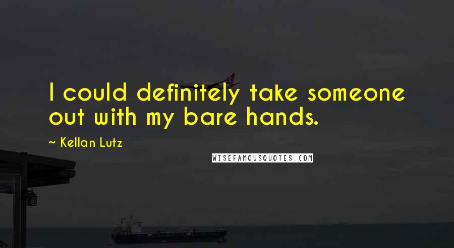 Kellan Lutz Quotes: I could definitely take someone out with my bare hands.