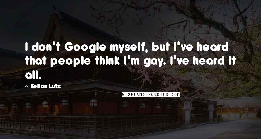Kellan Lutz Quotes: I don't Google myself, but I've heard that people think I'm gay. I've heard it all.