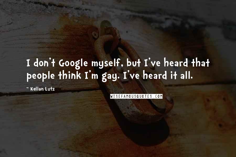 Kellan Lutz Quotes: I don't Google myself, but I've heard that people think I'm gay. I've heard it all.