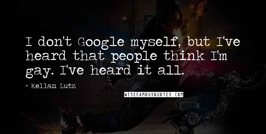 Kellan Lutz Quotes: I don't Google myself, but I've heard that people think I'm gay. I've heard it all.